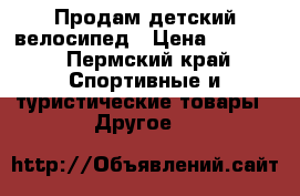 Продам детский велосипед › Цена ­ 3 000 - Пермский край Спортивные и туристические товары » Другое   